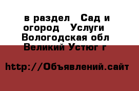  в раздел : Сад и огород » Услуги . Вологодская обл.,Великий Устюг г.